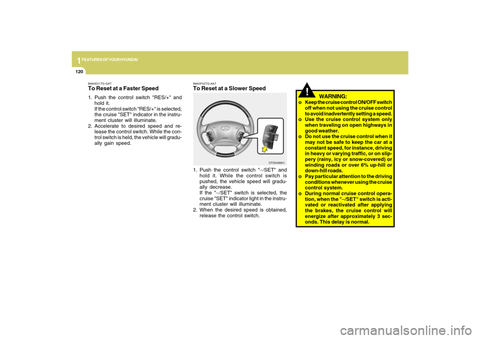 Hyundai Azera 2009  Owners Manual 1FEATURES OF YOUR HYUNDAI
120
!
WARNING:
o Keep the cruise control ON/OFF switch
off when not using the cruise control
to avoid inadvertently setting a speed.
o Use the cruise control system only
when