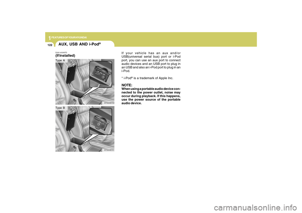 Hyundai Azera 2009  Owners Manual 1FEATURES OF YOUR HYUNDAI
122
AUX, USB AND i-Pod
®
D281400AFD(If Installed)Type AType B
OTG048700OTG048701
If your vehicle has an aux and/or
USB(universal serial bus) port or i-Pod
port, you can use 