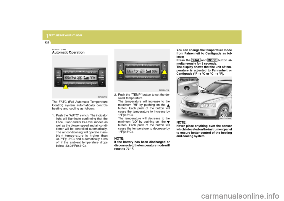 Hyundai Azera 2009  Owners Manual 1FEATURES OF YOUR HYUNDAI
126
B970C01TG-AATAutomatic OperationThe FATC (Full Automatic Temperature
Control) system automatically controls
heating and cooling as follows:
1. Push the "AUTO" switch. The