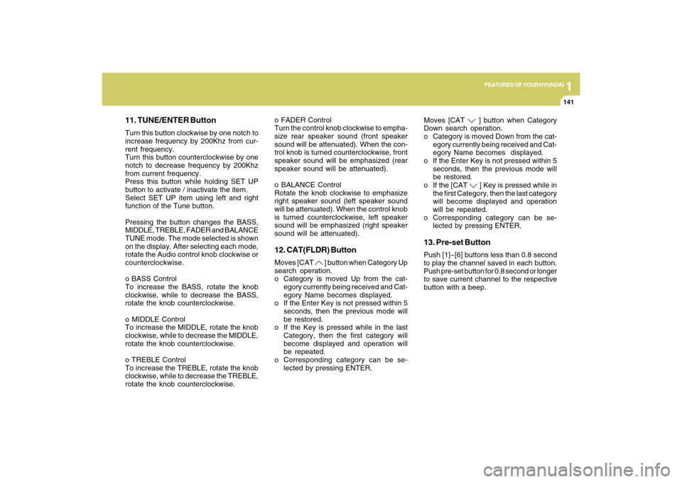 Hyundai Azera 2009  Owners Manual 1
FEATURES OF YOUR HYUNDAI
141
11. TUNE/ENTER ButtonTurn this button clockwise by one notch to
increase frequency by 200Khz from cur-
rent frequency.
Turn this button counterclockwise by one
notch to 