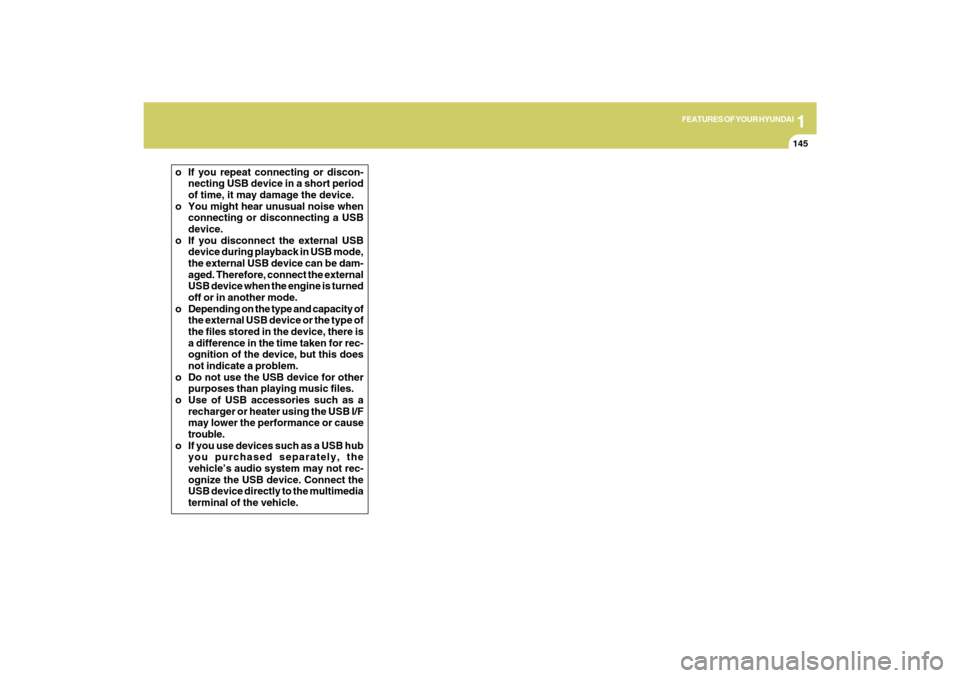 Hyundai Azera 2009  Owners Manual 1
FEATURES OF YOUR HYUNDAI
145
o If you repeat connecting or discon-
necting USB device in a short period
of time, it may damage the device.
o You might hear unusual noise when
connecting or disconnec