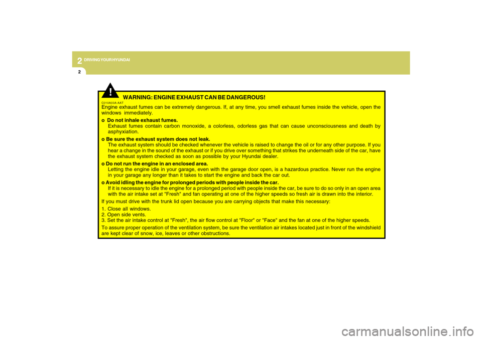 Hyundai Azera 2009  Owners Manual 2
DRIVING YOUR HYUNDAI
2
 WARNING: ENGINE EXHAUST CAN BE DANGEROUS!
C010A03A-AATEngine exhaust fumes can be extremely dangerous. If, at any time, you smell exhaust fumes inside the vehicle, open the
w