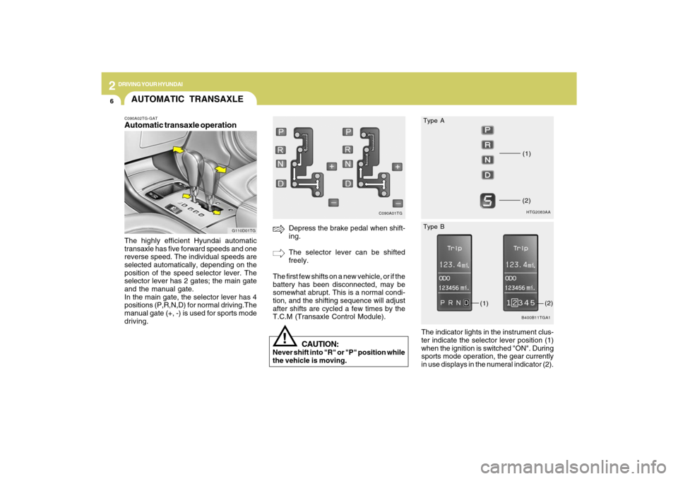 Hyundai Azera 2009  Owners Manual 2
DRIVING YOUR HYUNDAI
6
!
CAUTION:
Never shift into "R" or "P" position while
the vehicle is moving.
Depress the brake pedal when shift-
ing.
The selector lever can be shifted
freely.
The first few s