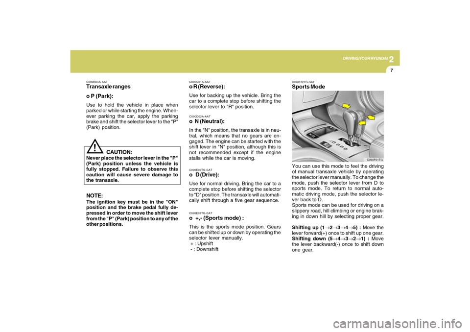 Hyundai Azera 2009  Owners Manual 2
DRIVING YOUR HYUNDAI
7
C090D02A-AATo  N (Neutral):In the "N" position, the transaxle is in neu-
tral, which means that no gears are en-
gaged. The engine can be started with the
shift lever in "N" p