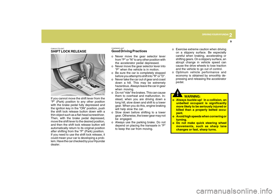 Hyundai Azera 2009  Owners Manual 2
DRIVING YOUR HYUNDAI
9
!
C090N06O-AATGood Driving Practiceso Never move the gear selector lever
from "P" or "N" to any other position with
the accelerator pedal depressed.
o Never move the gear sele