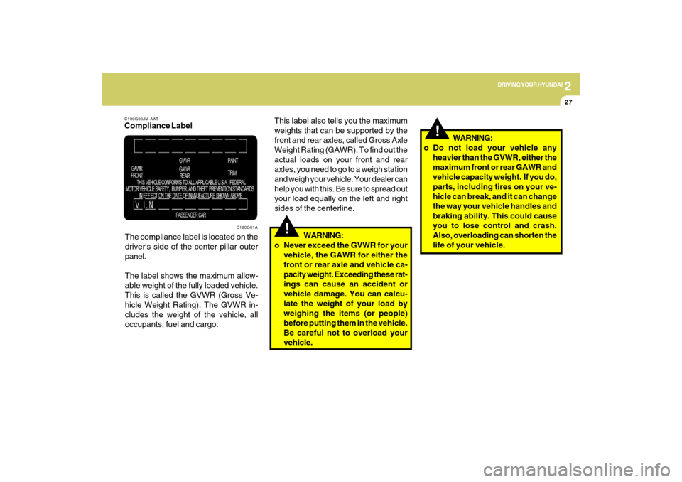 Hyundai Azera 2009  Owners Manual 2
DRIVING YOUR HYUNDAI
27
!
WARNING:
o Do not load your vehicle any
heavier than the GVWR, either the
maximum front or rear GAWR and
vehicle capacity weight.  If you do,
parts, including tires on your