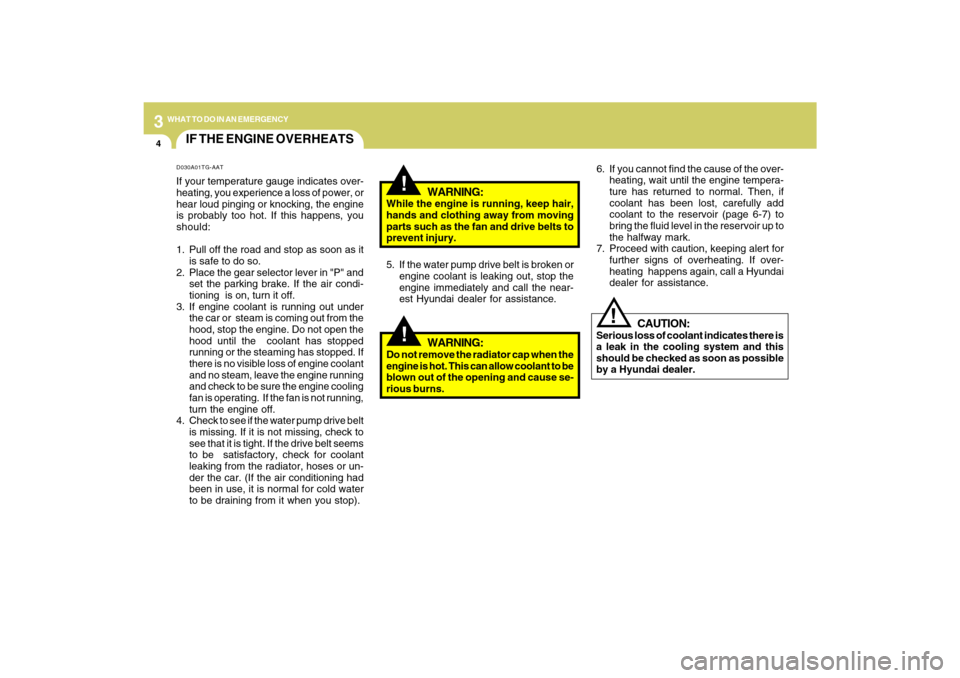 Hyundai Azera 2009 User Guide 34WHAT TO DO IN AN EMERGENCY
IF THE ENGINE OVERHEATS
!!
!
WARNING:
While the engine is running, keep hair,
hands and clothing away from moving
parts such as the fan and drive belts to
prevent injury.
