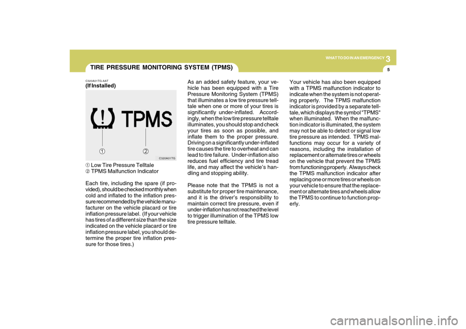 Hyundai Azera 2009 User Guide 3
WHAT TO DO IN AN EMERGENCY
5
TIRE PRESSURE MONITORING SYSTEM (TPMS)
C320A01TG C320A01TG-AAT
(If Installed)
➀ Low Tire Pressure Telltale
➁ TPMS Malfunction Indicator
Each tire, including the spar