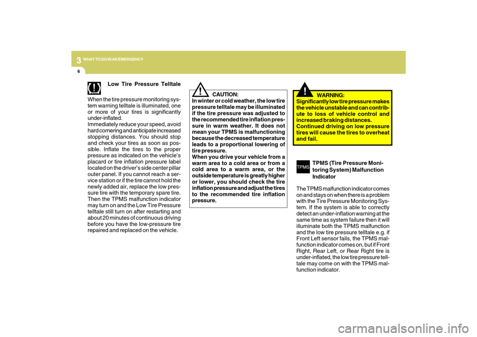 Hyundai Azera 2009 User Guide 36WHAT TO DO IN AN EMERGENCY
!
Low Tire Pressure Telltale
When the tire pressure monitoring sys-
tem warning telltale is illuminated, one
or more of your tires is significantly
under-inflated.
Immedia