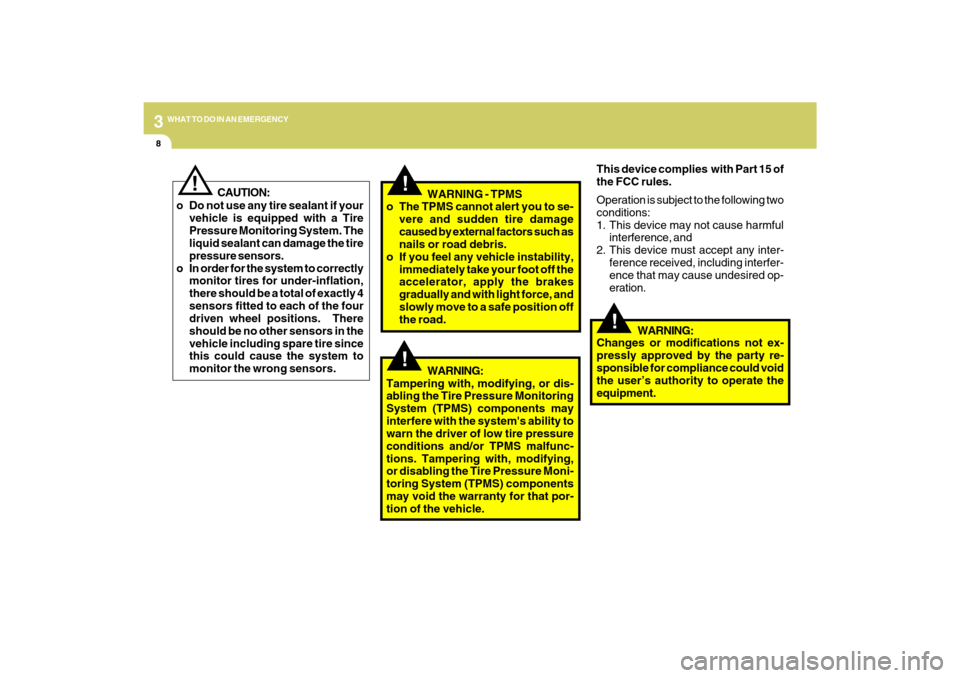 Hyundai Azera 2009  Owners Manual 38WHAT TO DO IN AN EMERGENCY
!
!
!
CAUTION:
o Do not use any tire sealant if your
vehicle is equipped with a Tire
Pressure Monitoring System. The
liquid sealant can damage the tire
pressure sensors.
o