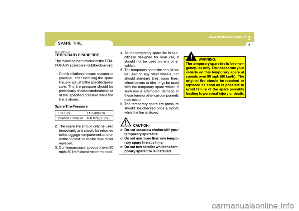 Hyundai Azera 2009 User Guide 3
WHAT TO DO IN AN EMERGENCY
9
SPARE TIRED040A03GK-AATTEMPORARY SPARE TIRE
The following instructions for the TEM-
PORARY spare tire should be observed:
1. Check inflation pressure as soon as
practica