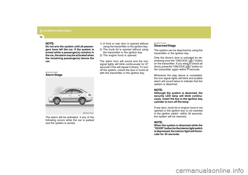 Hyundai Azera 2009  Owners Manual 1FEATURES OF YOUR HYUNDAI12
B070C02TG-AATAlarm StageThe alarm will be activated  if any of the
following occurs while the car is parked
and the system is armed.
B070C01TG-A
NOTE:Do not arm the system 