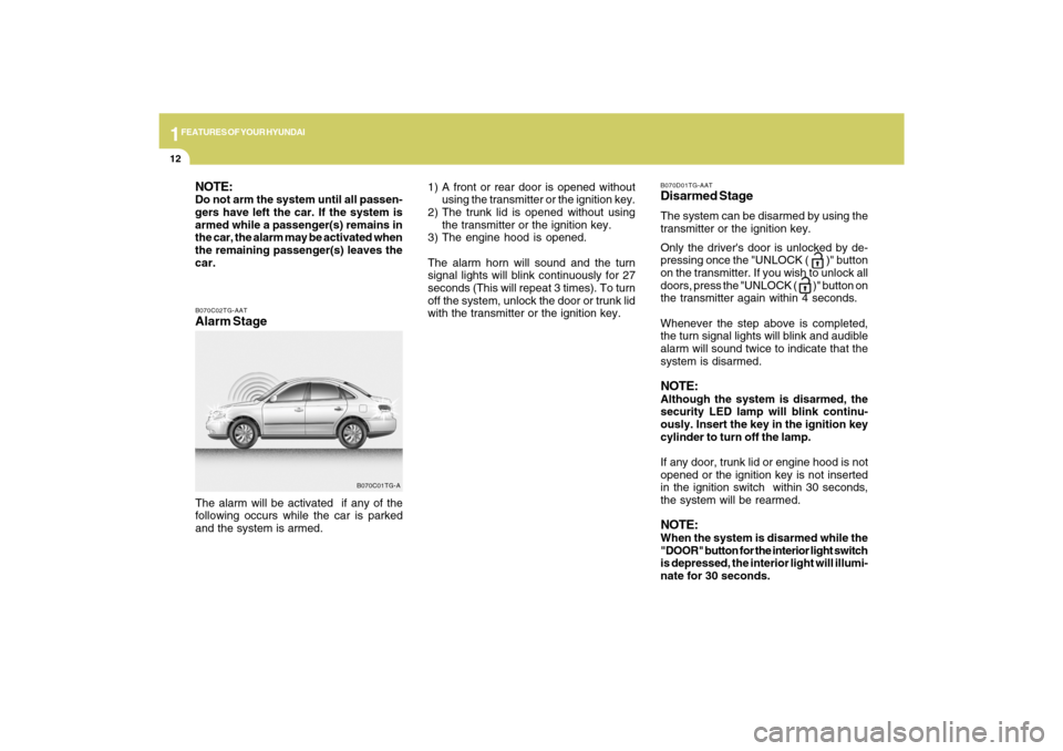 Hyundai Azera 2009 Owners Guide 1FEATURES OF YOUR HYUNDAI12
B070C02TG-AATAlarm StageThe alarm will be activated  if any of the
following occurs while the car is parked
and the system is armed.
B070C01TG-A
NOTE:Do not arm the system 