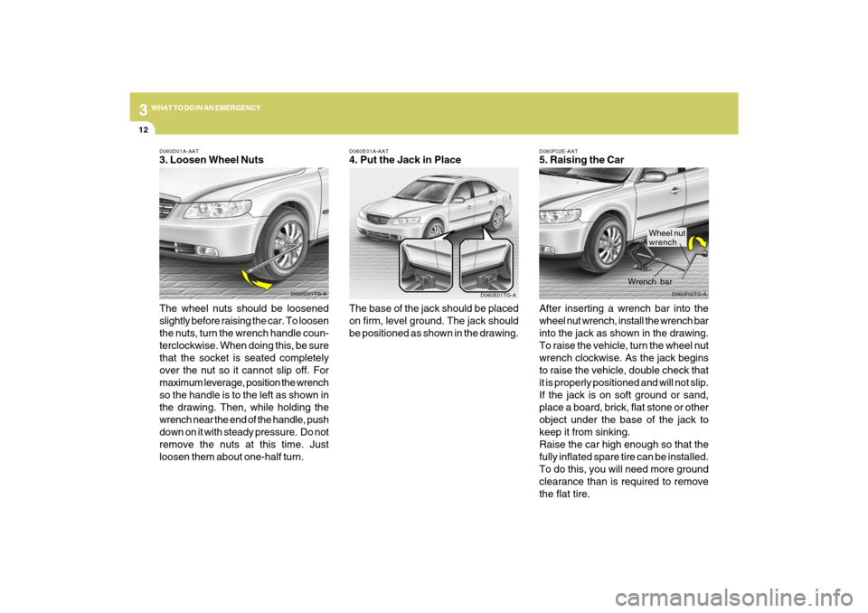 Hyundai Azera 2009 User Guide 312
WHAT TO DO IN AN EMERGENCY
D060F02E-AAT5. Raising the Car
After inserting a wrench bar into the
wheel nut wrench, install the wrench bar
into the jack as shown in the drawing.
To raise the vehicle