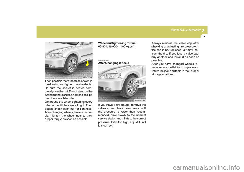 Hyundai Azera 2009 User Guide 3
WHAT TO DO IN AN EMERGENCY
15
D060J02O-AATAfter Changing Wheels
If you have a tire gauge, remove the
valve cap and check the air pressure. If
the pressure is lower than recom-
mended, drive slowly t