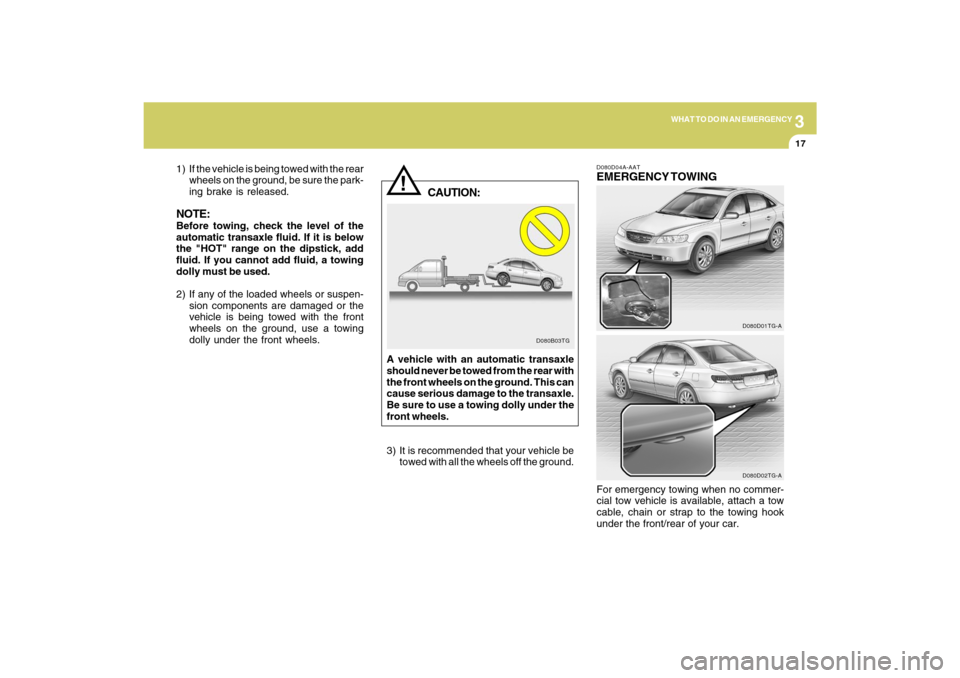 Hyundai Azera 2009 User Guide 3
WHAT TO DO IN AN EMERGENCY
17
!
1) If the vehicle is being towed with the rear
wheels on the ground, be sure the park-
ing brake is released.NOTE:Before towing, check the level of the
automatic tran