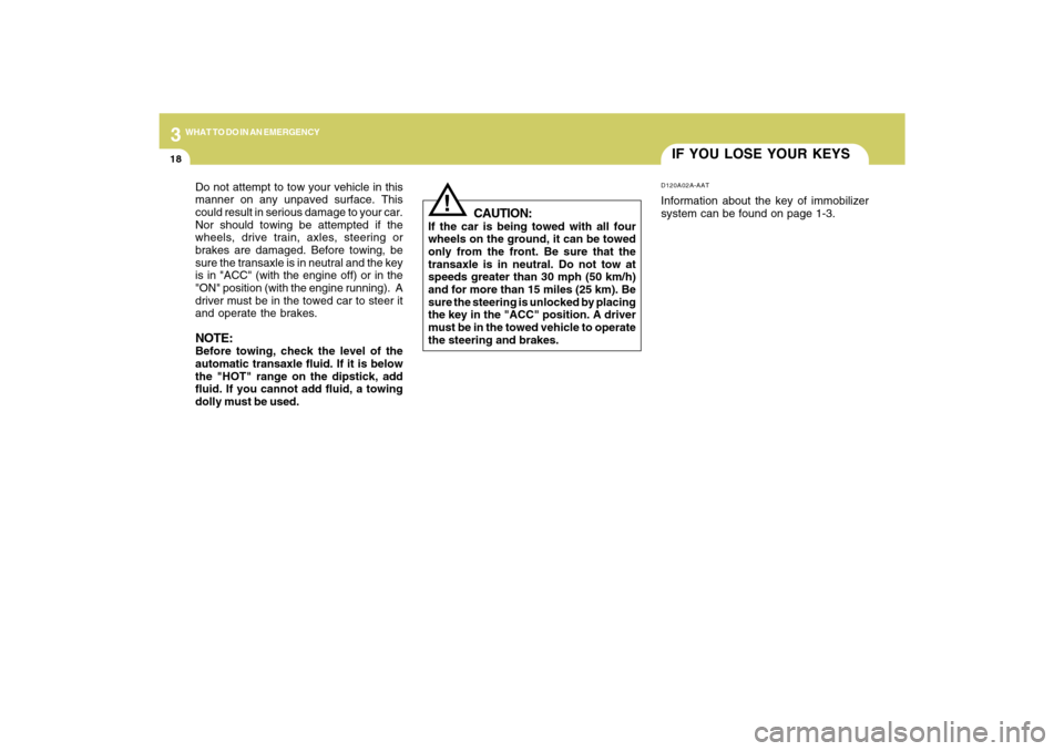 Hyundai Azera 2009 User Guide 318
WHAT TO DO IN AN EMERGENCY
IF YOU LOSE YOUR KEYSD120A02A-AATInformation about the key of immobilizer
system can be found on page 1-3.
!
CAUTION:
If the car is being towed with all four
wheels on t