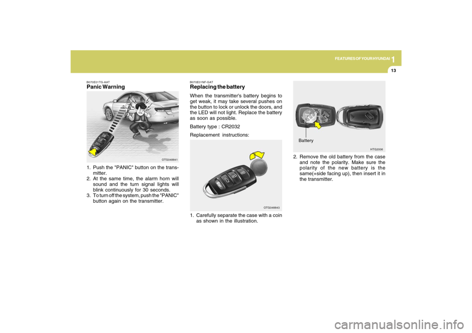 Hyundai Azera 2009 Owners Guide 1
FEATURES OF YOUR HYUNDAI
13
B070E01TG-AATPanic Warning1. Push the "PANIC" button on the trans-
mitter.
2. At the same time, the alarm horn will
sound and the turn signal lights will
blink continuous