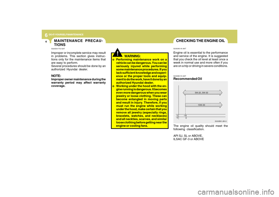 Hyundai Azera 2009  Owners Manual 6
DO-IT-YOURSELF MAINTENANCE
4
CHECKING THE ENGINE OILG030B01O-AATRecommended OilThe engine oil quality should meet the
following classification.
API SJ, SL or ABOVE,
ILSAC GF-3 or ABOVE
G030B01JM-U G