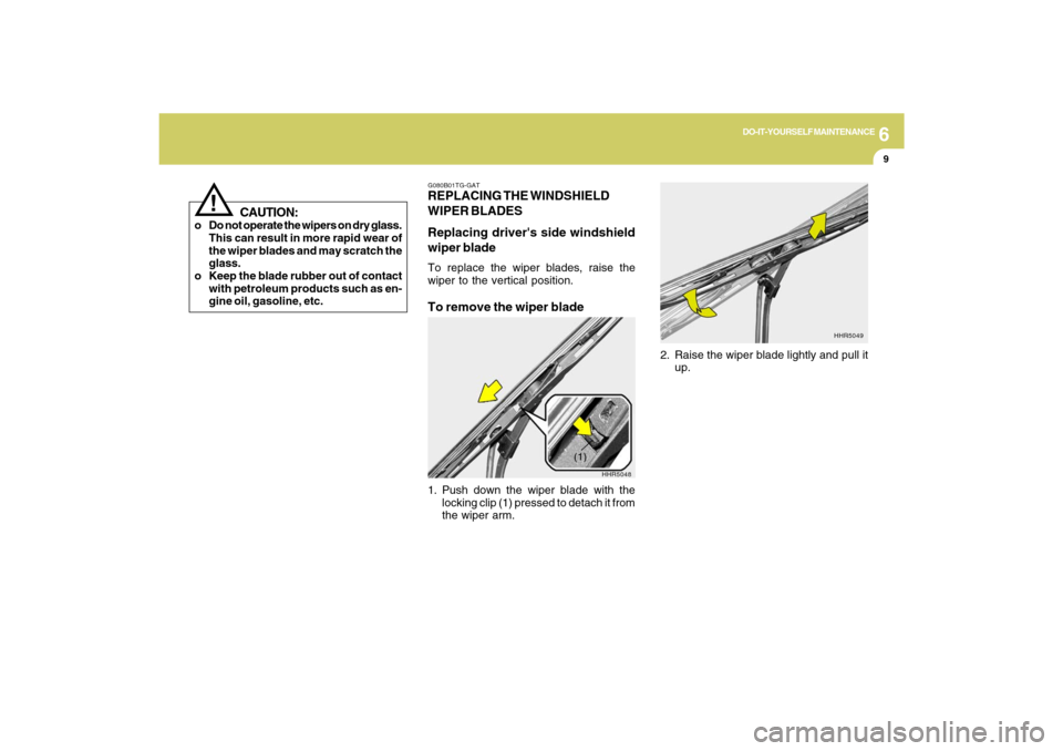 Hyundai Azera 2009  Owners Manual 6
DO-IT-YOURSELF MAINTENANCE
9
!
CAUTION:
o Do not operate the wipers on dry glass.
This can result in more rapid wear of
the wiper blades and may scratch the
glass.
o Keep the blade rubber out of con