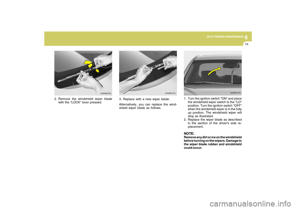 Hyundai Azera 2009  Owners Manual 6
DO-IT-YOURSELF MAINTENANCE
11
2. Remove the windshield wiper blade
with the "LOCK" lever pressed.
G080B02TG
G080B04TG
1. Turn the ignition switch "ON" and place
the windshield wiper switch to the "L