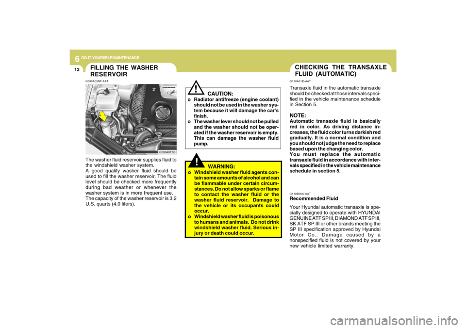 Hyundai Azera 2009  Owners Manual 6
DO-IT-YOURSELF MAINTENANCE
12
G110A01E-AATTransaxle fluid in the automatic transaxle
should be checked at those intervals speci-
fied in the vehicle maintenance schedule
in Section 5.NOTE:Automatic 