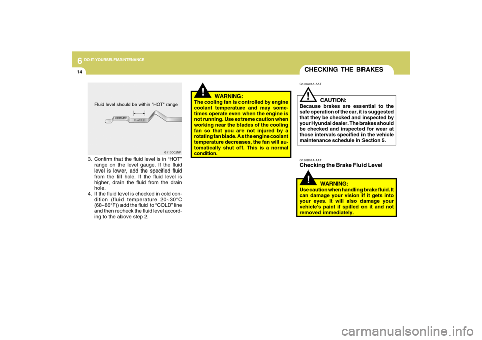 Hyundai Azera 2009  Owners Manual 6
DO-IT-YOURSELF MAINTENANCE
14
G110D02NF
CHECKING THE BRAKES!
G120B01A-AATChecking the Brake Fluid Level
WARNING:Use caution when handling brake fluid. It
can damage your vision if it gets into
your 