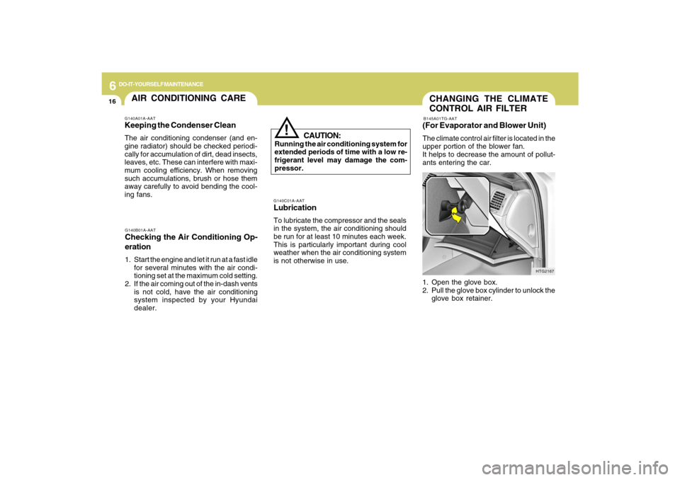 Hyundai Azera 2009  Owners Manual 6
DO-IT-YOURSELF MAINTENANCE
16
CHANGING THE CLIMATE
CONTROL AIR FILTERB145A01TG-AAT(For Evaporator and Blower Unit)The climate control air filter is located in the
upper portion of the blower fan.
It