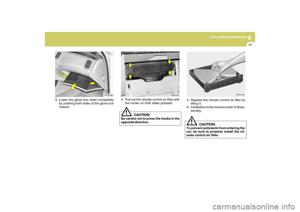 Hyundai Azera 2009 Owners Manual 6
DO-IT-YOURSELF MAINTENANCE
17
3. Lower the glove box down completely
by pushing both sides of the glove box
inward.
HTG2168
HNF2165
!
5. Replace the climate control air filter by
lifting it.
6. Inst Hyundai Azera 2009 Owners Manual 6
DO-IT-YOURSELF MAINTENANCE
17
3. Lower the glove box down completely
by pushing both sides of the glove box
inward.
HTG2168
HNF2165
!
5. Replace the climate control air filter by
lifting it.
6. Inst