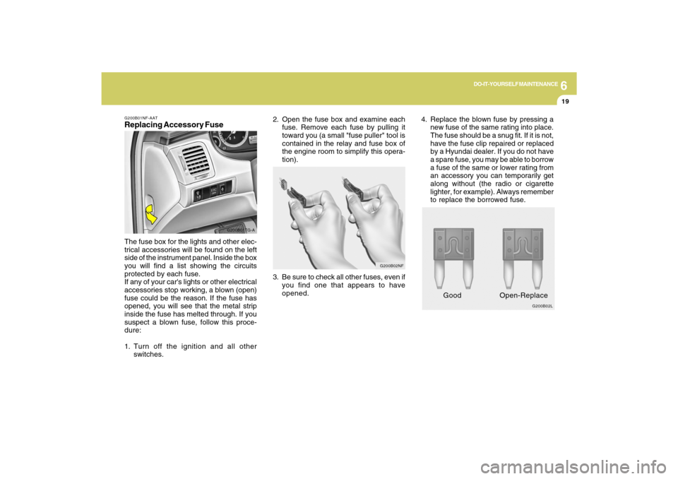 Hyundai Azera 2009 Owners Manual 6
DO-IT-YOURSELF MAINTENANCE
19
G200B01NF-AATReplacing Accessory Fuse
G200B01TG-A
The fuse box for the lights and other elec-
trical accessories will be found on the left
side of the instrument panel. Hyundai Azera 2009 Owners Manual 6
DO-IT-YOURSELF MAINTENANCE
19
G200B01NF-AATReplacing Accessory Fuse
G200B01TG-A
The fuse box for the lights and other elec-
trical accessories will be found on the left
side of the instrument panel.