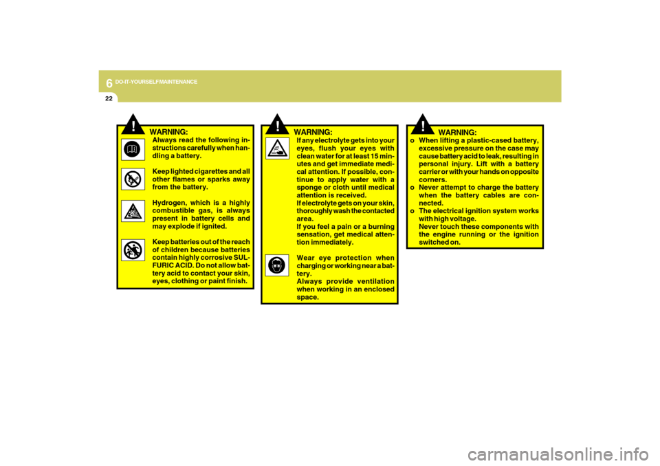 Hyundai Azera 2009 Owners Manual 6
DO-IT-YOURSELF MAINTENANCE
22
!
!
If any electrolyte gets into your
eyes, flush your eyes with
clean water for at least 15 min-
utes and get immediate medi-
cal attention. If possible, con-
tinue to Hyundai Azera 2009 Owners Manual 6
DO-IT-YOURSELF MAINTENANCE
22
!
!
If any electrolyte gets into your
eyes, flush your eyes with
clean water for at least 15 min-
utes and get immediate medi-
cal attention. If possible, con-
tinue to
