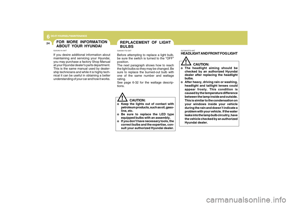 Hyundai Azera 2009  Owners Manual 6
DO-IT-YOURSELF MAINTENANCE
24
REPLACEMENT OF LIGHT
BULBSG260A01TG-GATBefore attempting to replace a light bulb,
be sure the switch is turned to the "OFF"
position.
The next paragraph shows how to re