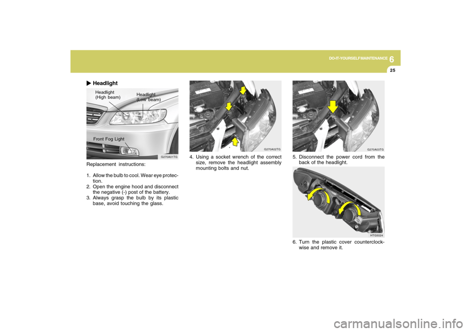 Hyundai Azera 2009  Owners Manual 6
DO-IT-YOURSELF MAINTENANCE
25
Replacement instructions:
1. Allow the bulb to cool. Wear eye protec-
tion.
2. Open the engine hood and disconnect
the negative (-) post of the battery.
3. Always grasp