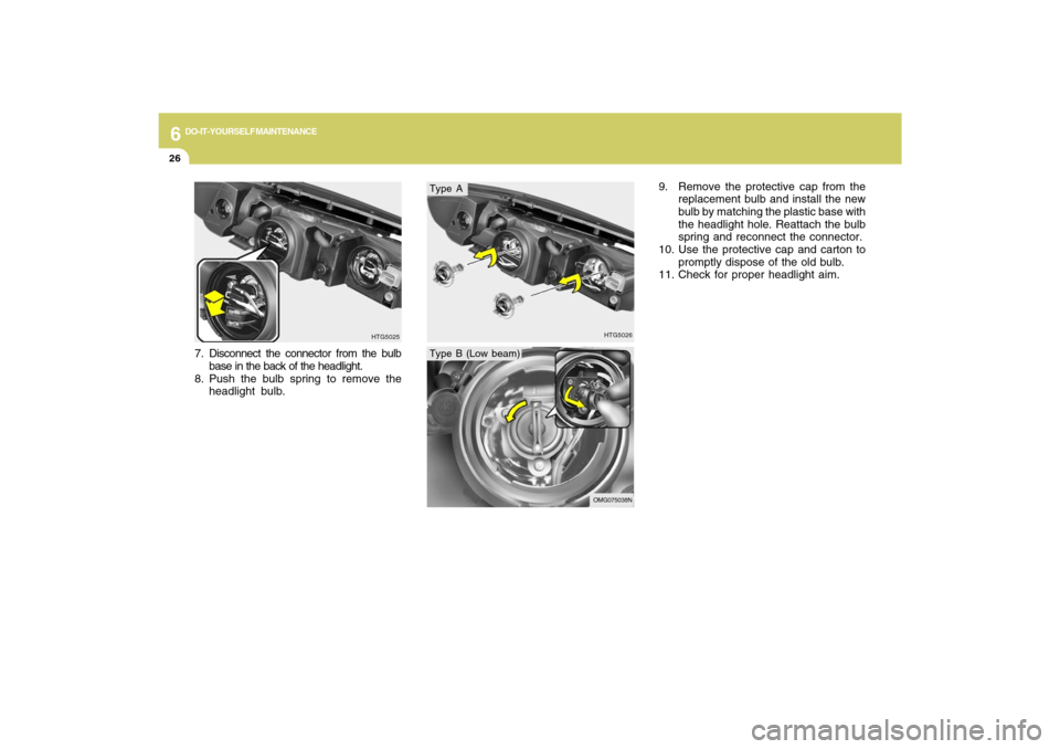 Hyundai Azera 2009  Owners Manual 6
DO-IT-YOURSELF MAINTENANCE
26
HTG5026
7. Disconnect the connector from the bulb
base in the back of the headlight.
8. Push the bulb spring to remove the
headlight bulb.
HTG5025
Type AType B (Low bea