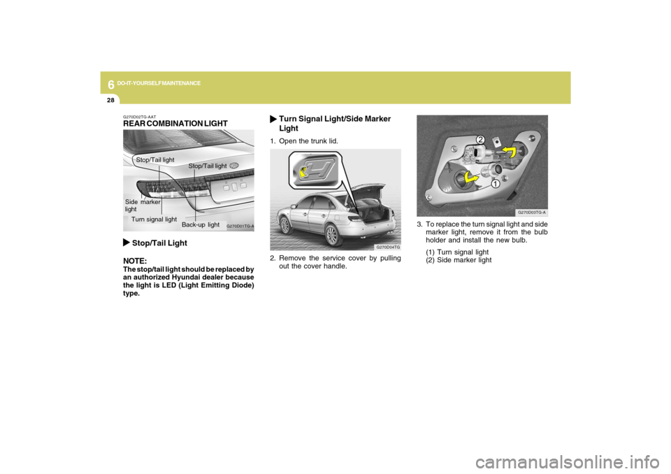 Hyundai Azera 2009  Owners Manual 6
DO-IT-YOURSELF MAINTENANCE
28
3. To replace the turn signal light and side
marker light, remove it from the bulb
holder and install the new bulb.
(1) Turn signal light
(2) Side marker light
G270D03T