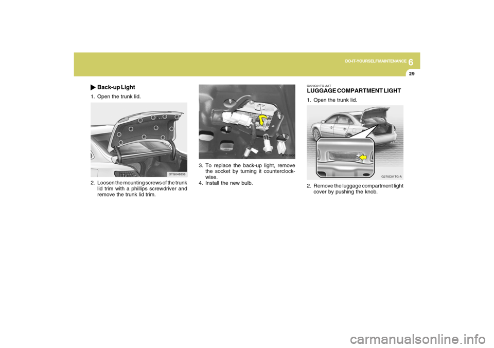 Hyundai Azera 2009  Owners Manual 6
DO-IT-YOURSELF MAINTENANCE
29
3. To replace the back-up light, remove
the socket by turning it counterclock-
wise.
4. Install the new bulb.
HTG5030
G270C01TG-AATLUGGAGE COMPARTMENT LIGHT1. Open the 