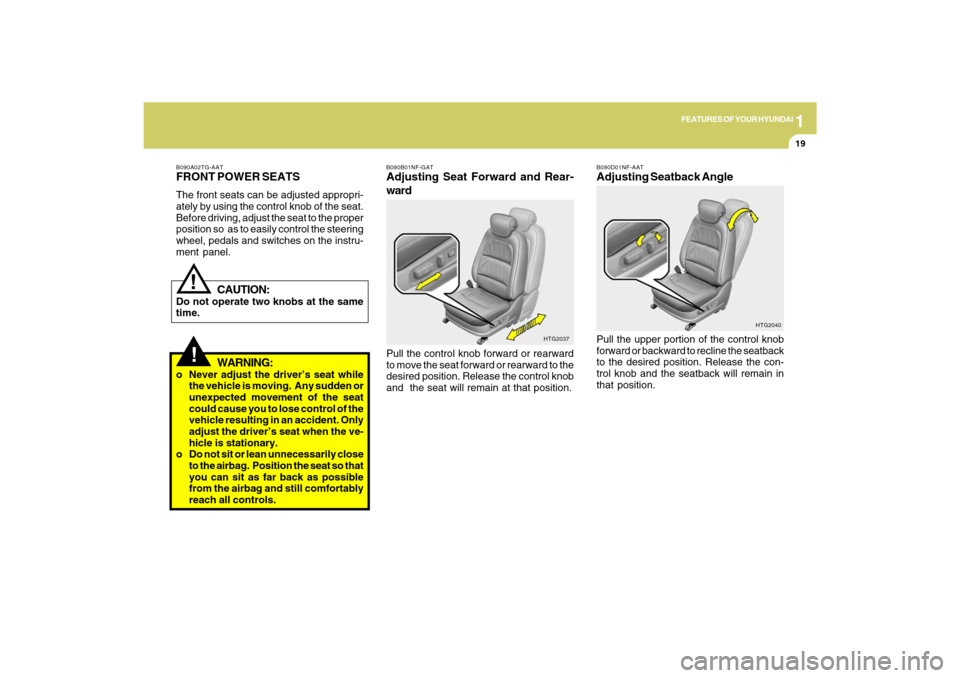 Hyundai Azera 2009  Owners Manual 1
FEATURES OF YOUR HYUNDAI
19
!
B090A02TG-AATFRONT POWER SEATSThe front seats can be adjusted appropri-
ately by using the control knob of the seat.
Before driving, adjust the seat to the proper
posit