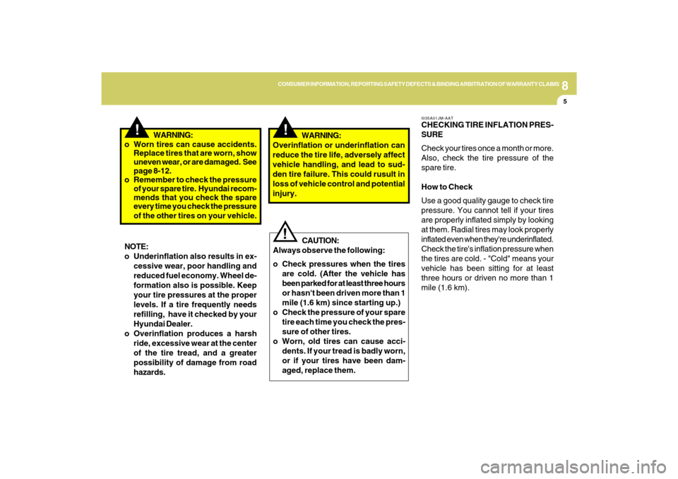 Hyundai Azera 2009 Owners Guide 8
CONSUMER INFORMATION, REPORTING SAFETY DEFECTS & BINDING ARBITRATION OF WARRANTY CLAIMS
5
!
CAUTION:
Always observe the following:
o Check pressures when the tires
are cold. (After the vehicle has
b