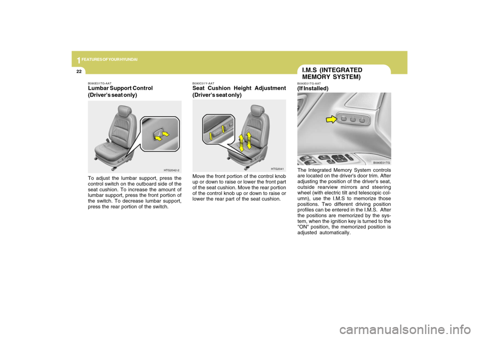 Hyundai Azera 2009  Owners Manual 1FEATURES OF YOUR HYUNDAI22
I.M.S (INTEGRATED
MEMORY SYSTEM)B090E01TG-AAT(If Installed)The Integrated Memory System controls
are located on the drivers door trim. After
adjusting the position of the 