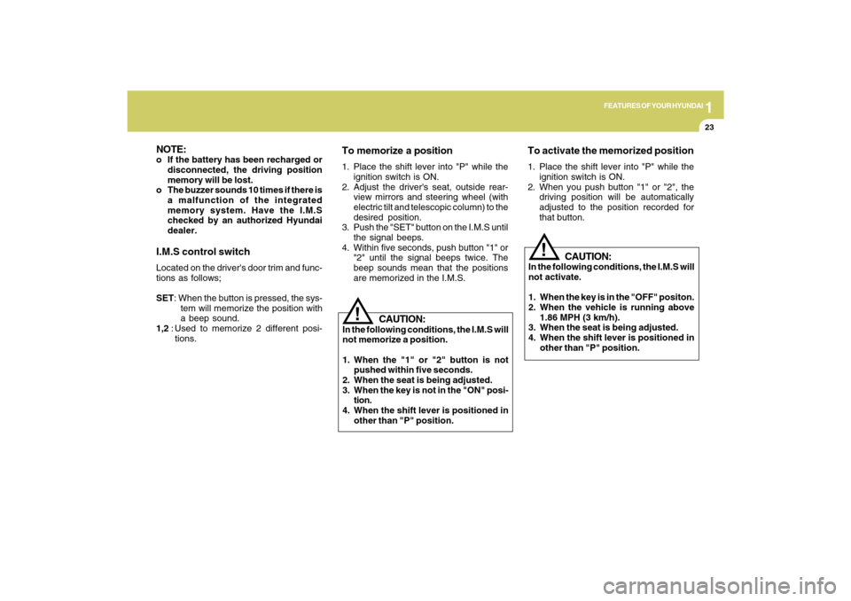 Hyundai Azera 2009  Owners Manual 1
FEATURES OF YOUR HYUNDAI
23
!
CAUTION:
In the following conditions, the I.M.S will
not memorize a position.
1. When the "1" or "2" button is not
pushed within five seconds.
2. When the seat is being