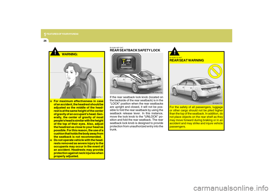 Hyundai Azera 2009 Owners Guide 1FEATURES OF YOUR HYUNDAI26
!
B140A01S-AATREAR SEAT WARNINGFor the safety of all passengers, luggage
or other cargo should not be piled higher
than the top of the seatback. In addition, do
not place o Hyundai Azera 2009 Owners Guide 1FEATURES OF YOUR HYUNDAI26
!
B140A01S-AATREAR SEAT WARNINGFor the safety of all passengers, luggage
or other cargo should not be piled higher
than the top of the seatback. In addition, do
not place o