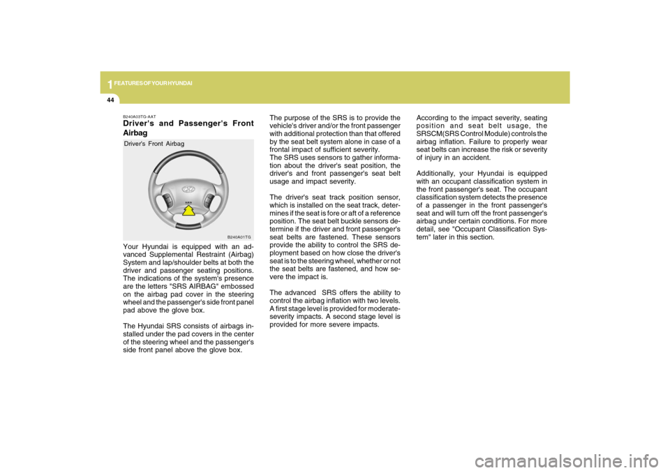 Hyundai Azera 2009  Owners Manual 1FEATURES OF YOUR HYUNDAI44
B240A01TG
The purpose of the SRS is to provide the
vehicles driver and/or the front passenger
with additional protection than that offered
by the seat belt system alone in