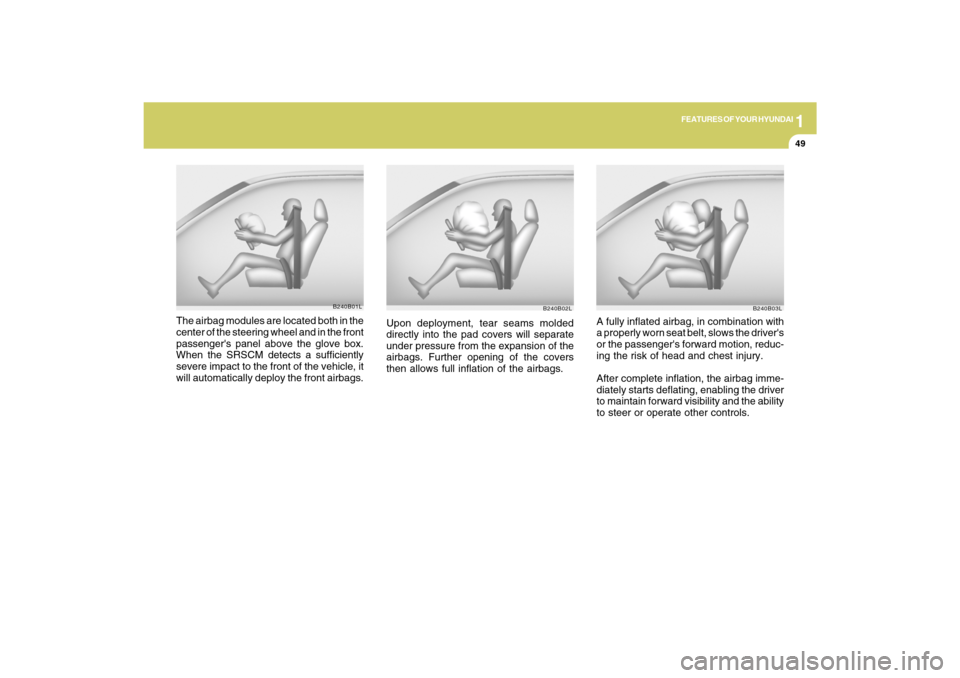 Hyundai Azera 2009  Owners Manual 1
FEATURES OF YOUR HYUNDAI
49
B240B02L
Upon deployment, tear seams molded
directly into the pad covers will separate
under pressure from the expansion of the
airbags. Further opening of the covers
the