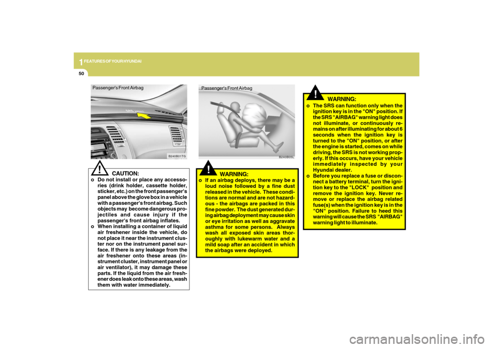 Hyundai Azera 2009  Owners Manual 1FEATURES OF YOUR HYUNDAI50
!
o The SRS can function only when the
ignition key is in the "ON" position. If
the SRS "AIRBAG" warning light does
not illuminate, or continuously re-
mains on after illum