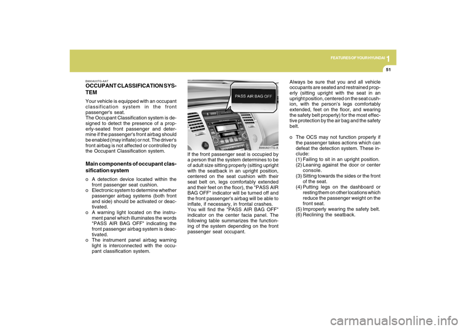 Hyundai Azera 2009 Repair Manual 1
FEATURES OF YOUR HYUNDAI
51
B990A03TG-AATOCCUPANT CLASSIFICATION SYS-
TEMYour vehicle is equipped with an occupant
classification system in the front
passengers seat.
The Occupant Classification sy Hyundai Azera 2009 Repair Manual 1
FEATURES OF YOUR HYUNDAI
51
B990A03TG-AATOCCUPANT CLASSIFICATION SYS-
TEMYour vehicle is equipped with an occupant
classification system in the front
passengers seat.
The Occupant Classification sy