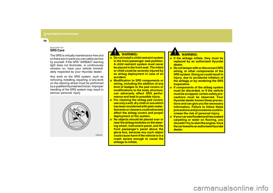 Hyundai Azera 2009  Owners Manual 1FEATURES OF YOUR HYUNDAI58
WARNING:
o Do not install a child restraint system
in the front passenger seat position.
A child restraint system must never
be placed in the front seat. The infant
or chil