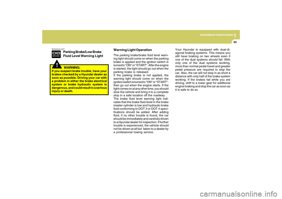 Hyundai Azera 2009  Owners Manual 1
FEATURES OF YOUR HYUNDAI
65
!
B260H02A-AAT
Parking Brake/Low Brake
Fluid Level Warning Light
Your Hyundai is equipped with dual-di-
agonal braking systems. This means you
still have braking on two w