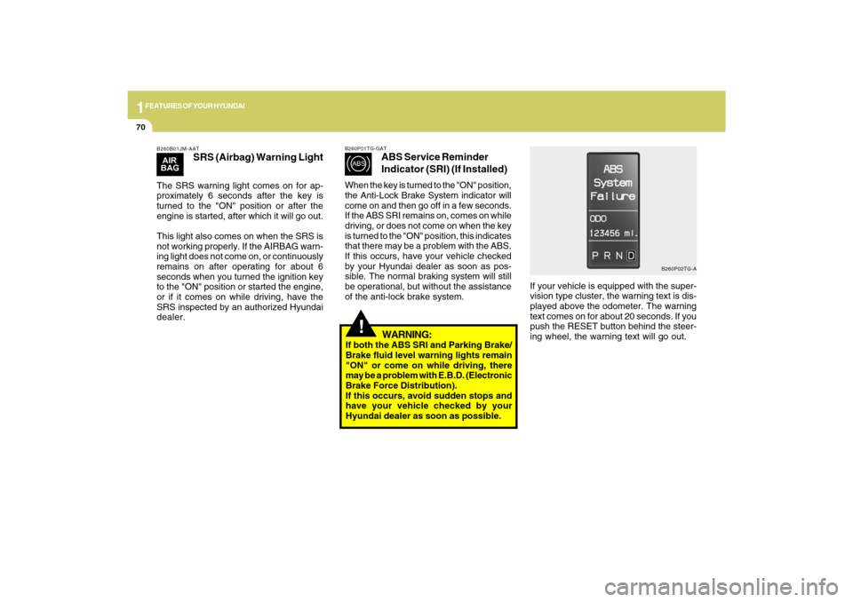 Hyundai Azera 2009  Owners Manual 1FEATURES OF YOUR HYUNDAI70
B260B01JM-AAT
SRS (Airbag) Warning Light
The SRS warning light comes on for ap-
proximately 6 seconds after the key is
turned to the "ON" position or after the
engine is st