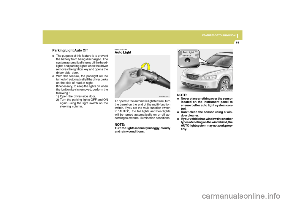 Hyundai Azera 2009  Owners Manual 1
FEATURES OF YOUR HYUNDAI
81
B340G01LZ-AATAuto Light
B340G02TG
To operate the automatic light feature, turn
the barrel on the end of the multi-function
switch. If you set the multi-function switch
to