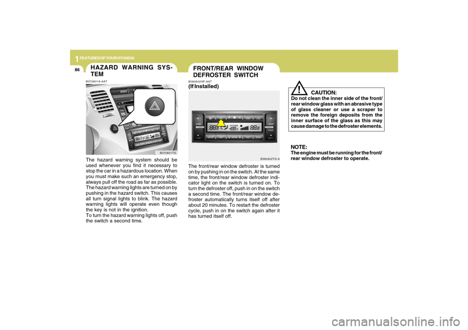 Hyundai Azera 2009 Owners Manual 1FEATURES OF YOUR HYUNDAI86
FRONT/REAR WINDOW
DEFROSTER SWITCH
B380A02TG-A B380A02HP-AAT
(If Installed)The front/rear window defroster is turned
on by pushing in on the switch. At the same
time, the f